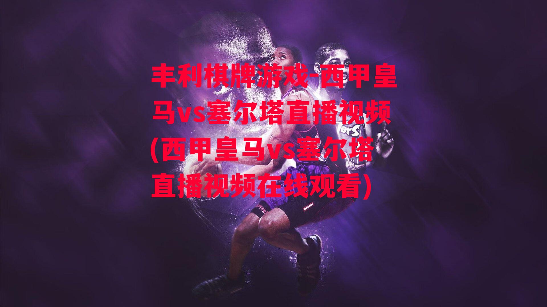 丰利棋牌游戏-西甲皇马vs塞尔塔直播视频(西甲皇马vs塞尔塔直播视频在线观看)